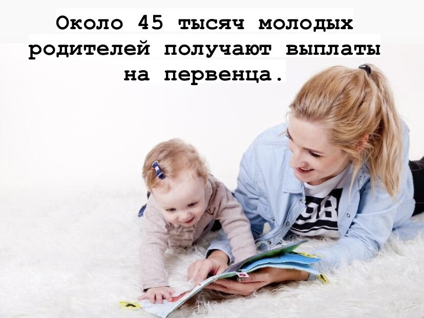 Около 45 тысяч молодых родителей получают выплаты на первенца
